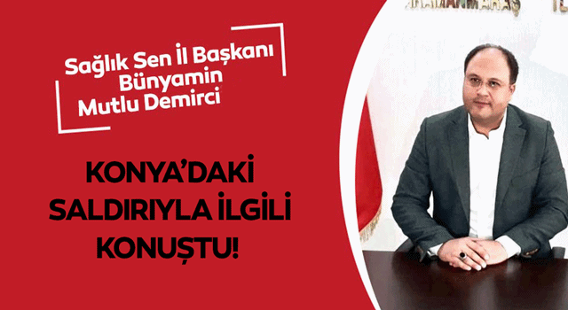 Bünyamin Mutlu Demirci Konya’daki saldırıyla ilgili konuştu